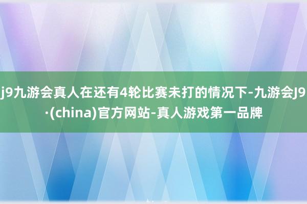 j9九游会真人在还有4轮比赛未打的情况下-九游会J9·(china)官方网站-真人游戏第一品牌