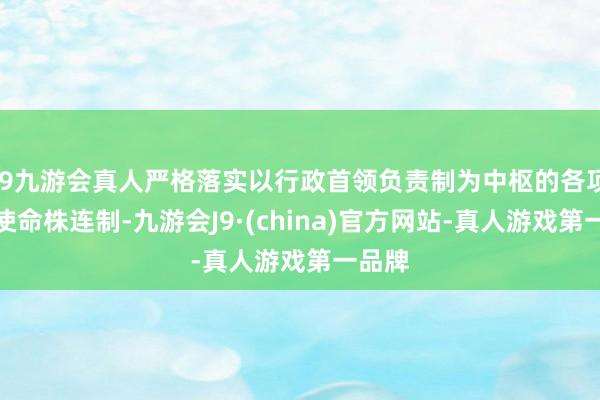 j9九游会真人严格落实以行政首领负责制为中枢的各项三防使命株连制-九游会J9·(china)官方网站-真人游戏第一品牌