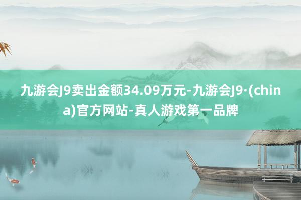 九游会J9卖出金额34.09万元-九游会J9·(china)官方网站-真人游戏第一品牌