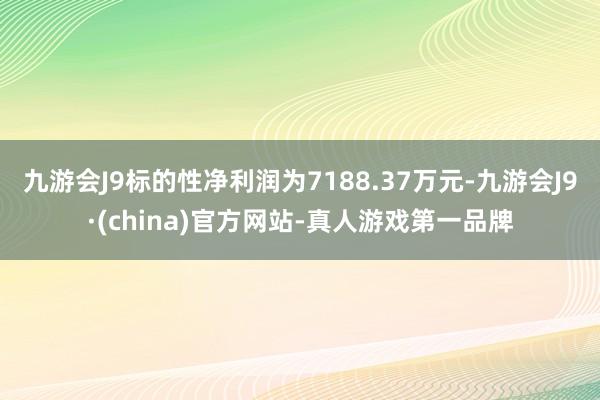 九游会J9标的性净利润为7188.37万元-九游会J9·(china)官方网站-真人游戏第一品牌