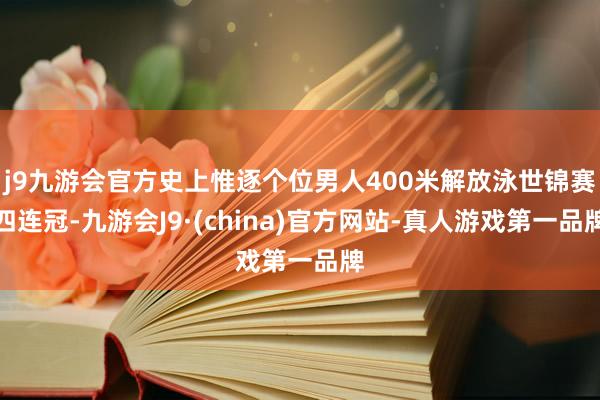 j9九游会官方史上惟逐个位男人400米解放泳世锦赛四连冠-九游会J9·(china)官方网站-真人游戏第一品牌