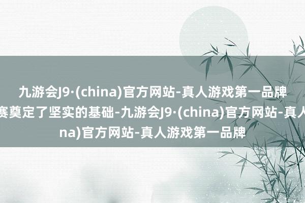 九游会J9·(china)官方网站-真人游戏第一品牌为接下来的比赛奠定了坚实的基础-九游会J9·(china)官方网站-真人游戏第一品牌