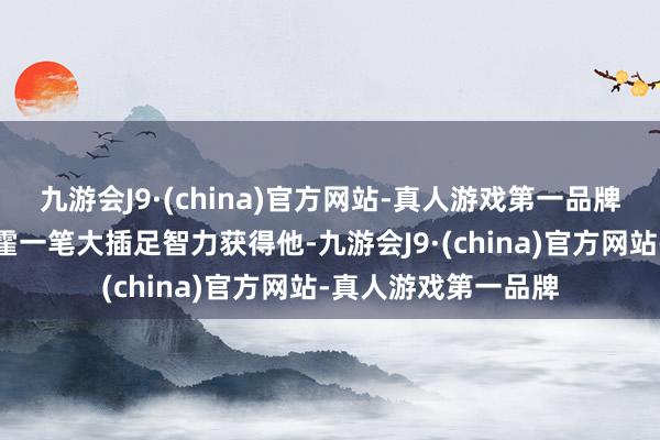 九游会J9·(china)官方网站-真人游戏第一品牌这意味着巴萨要挥霍一笔大插足智力获得他-九游会J9·(china)官方网站-真人游戏第一品牌