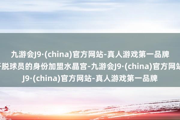 九游会J9·(china)官方网站-真人游戏第一品牌在2021年7月他以开脱球员的身份加盟水晶宫-九游会J9·(china)官方网站-真人游戏第一品牌