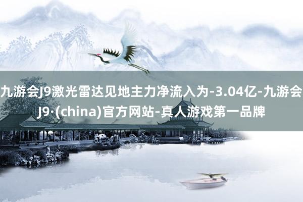 九游会J9激光雷达见地主力净流入为-3.04亿-九游会J9·(china)官方网站-真人游戏第一品牌