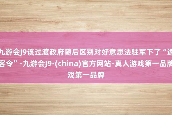 九游会J9该过渡政府随后区别对好意思法驻军下了“逐客令”-九游会J9·(china)官方网站-真人游戏第一品牌