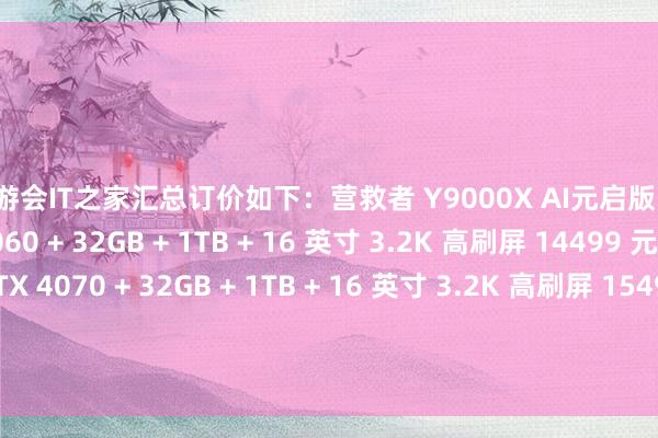 j9九游会IT之家汇总订价如下：营救者 Y9000X AI元启版：i9-14900HX + RTX 4060 + 32GB + 1TB + 16 英寸 3.2K 高刷屏 14499 元i9-14900HX + RTX 4070 + 32GB + 1TB + 16 英寸 3.2K 高刷屏 15499 元小新 Pro 16 AI 元启版：锐龙 7 8845H + 32GB + 1TB + 2.5K 1