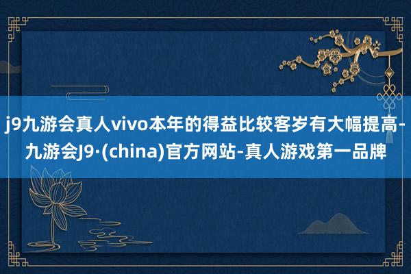 j9九游会真人vivo本年的得益比较客岁有大幅提高-九游会J9·(china)官方网站-真人游戏第一品牌