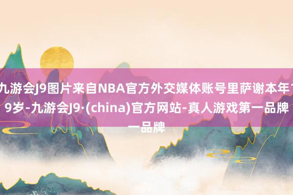 九游会J9图片来自NBA官方外交媒体账号里萨谢本年19岁-九游会J9·(china)官方网站-真人游戏第一品牌