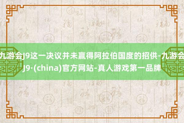 九游会J9这一决议并未赢得阿拉伯国度的招供-九游会J9·(china)官方网站-真人游戏第一品牌