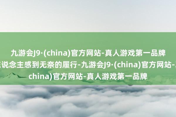 九游会J9·(china)官方网站-真人游戏第一品牌这照实是一个令东说念主感到无奈的履行-九游会J9·(china)官方网站-真人游戏第一品牌