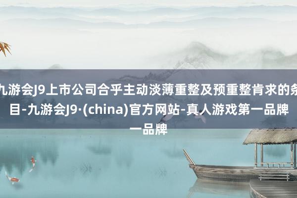 九游会J9上市公司合乎主动淡薄重整及预重整肯求的条目-九游会J9·(china)官方网站-真人游戏第一品牌