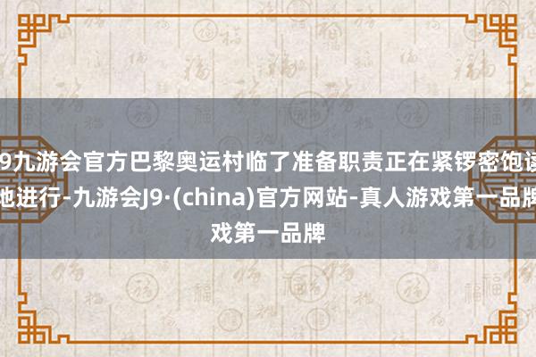 j9九游会官方巴黎奥运村临了准备职责正在紧锣密饱读地进行-九游会J9·(china)官方网站-真人游戏第一品牌