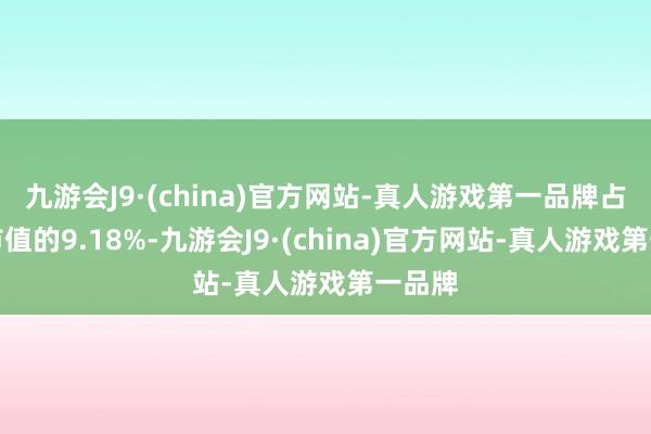 九游会J9·(china)官方网站-真人游戏第一品牌占流畅市值的9.18%-九游会J9·(china)官方网站-真人游戏第一品牌