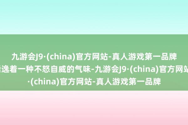 九游会J9·(china)官方网站-真人游戏第一品牌然而简之如走间齐恬逸着一种不怒自威的气味-九游会J9·(china)官方网站-真人游戏第一品牌