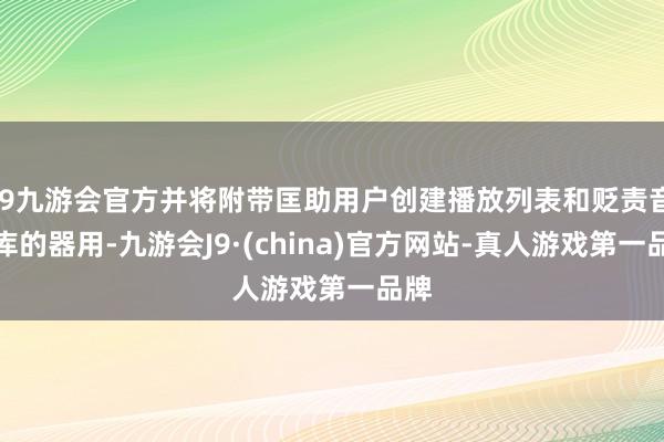 j9九游会官方并将附带匡助用户创建播放列表和贬责音乐库的器用-九游会J9·(china)官方网站-真人游戏第一品牌