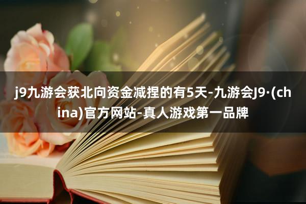 j9九游会获北向资金减捏的有5天-九游会J9·(china)官方网站-真人游戏第一品牌