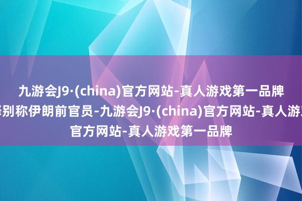 九游会J9·(china)官方网站-真人游戏第一品牌瑞典则开释别称伊朗前官员-九游会J9·(china)官方网站-真人游戏第一品牌