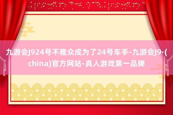 九游会J924号不雅众成为了24号车手-九游会J9·(china)官方网站-真人游戏第一品牌