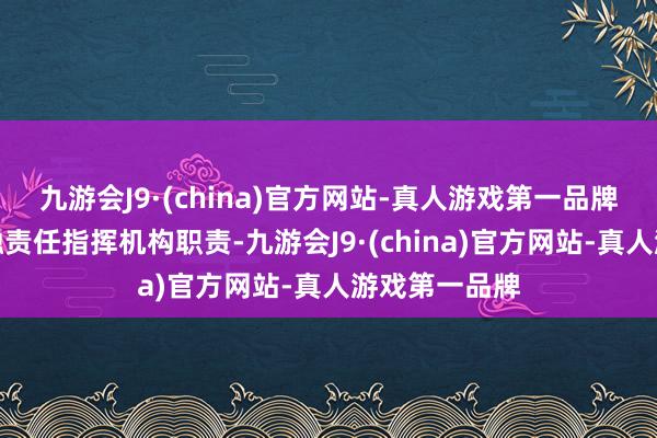 九游会J9·(china)官方网站-真人游戏第一品牌明确中央金融责任指挥机构职责-九游会J9·(china)官方网站-真人游戏第一品牌