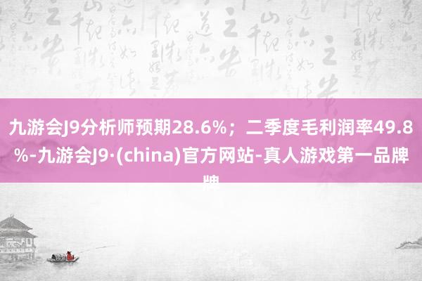 九游会J9分析师预期28.6%；二季度毛利润率49.8%-九游会J9·(china)官方网站-真人游戏第一品牌