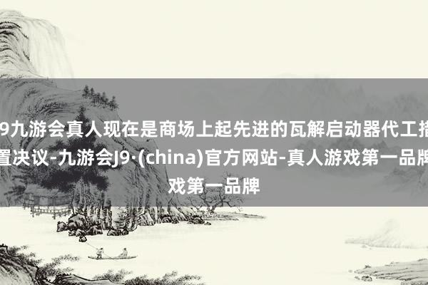 j9九游会真人现在是商场上起先进的瓦解启动器代工措置决议-九游会J9·(china)官方网站-真人游戏第一品牌