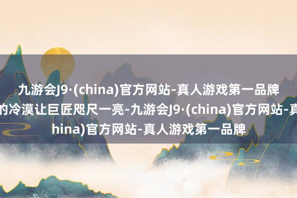 九游会J9·(china)官方网站-真人游戏第一品牌社区住户王永伟的冷漠让巨匠咫尺一亮-九游会J9·(china)官方网站-真人游戏第一品牌