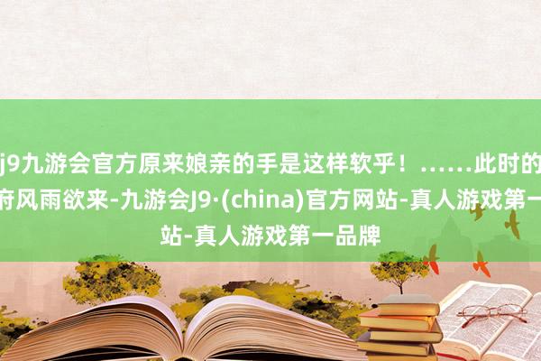 j9九游会官方原来娘亲的手是这样软乎！……此时的丞相府风雨欲来-九游会J9·(china)官方网站-真人游戏第一品牌