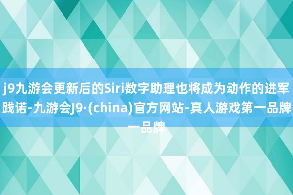 j9九游会更新后的Siri数字助理也将成为动作的进军践诺-九游会J9·(china)官方网站-真人游戏第一品牌