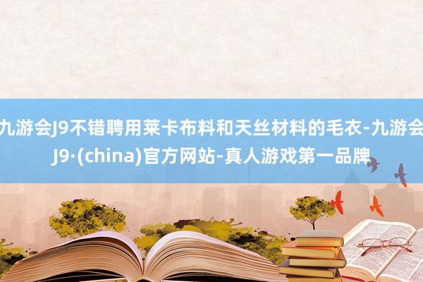 九游会J9不错聘用莱卡布料和天丝材料的毛衣-九游会J9·(china)官方网站-真人游戏第一品牌