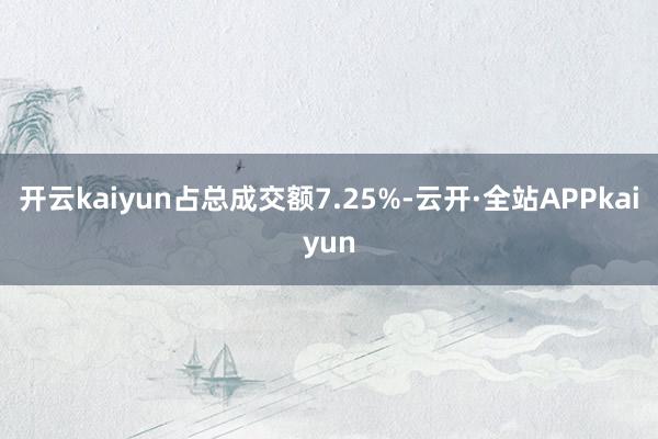 开云kaiyun占总成交额7.25%-云开·全站APPkaiyun