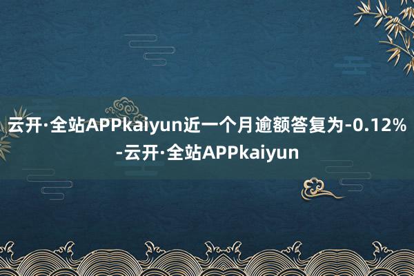 云开·全站APPkaiyun近一个月逾额答复为-0.12%-云开·全站APPkaiyun