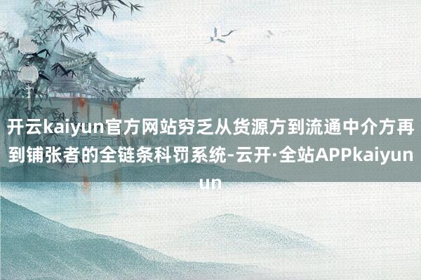 开云kaiyun官方网站穷乏从货源方到流通中介方再到铺张者的全链条科罚系统-云开·全站APPkaiyun