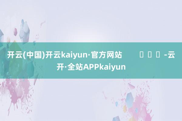 开云(中国)开云kaiyun·官方网站        			-云开·全站APPkaiyun