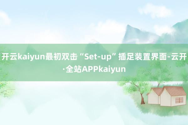 开云kaiyun最初双击“Set-up”插足装置界面-云开·全站APPkaiyun