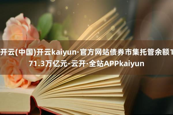 开云(中国)开云kaiyun·官方网站债券市集托管余额171.3万亿元-云开·全站APPkaiyun