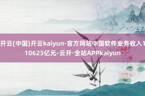 开云(中国)开云kaiyun·官方网站中国软件业务收入110623亿元-云开·全站APPkaiyun