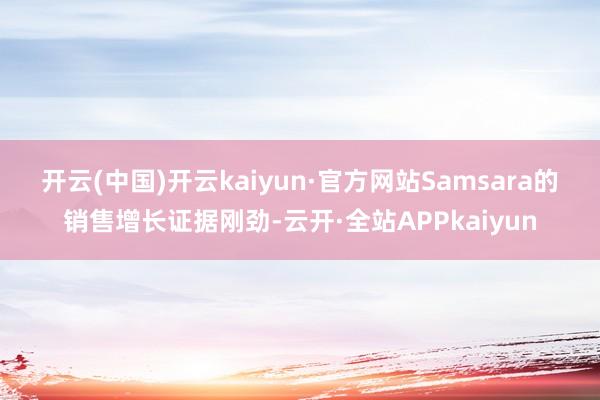 开云(中国)开云kaiyun·官方网站　　Samsara的销售增长证据刚劲-云开·全站APPkaiyun