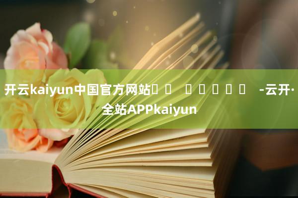 开云kaiyun中国官方网站		  					  -云开·全站APPkaiyun