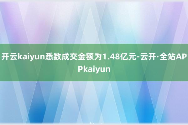 开云kaiyun悉数成交金额为1.48亿元-云开·全站APPkaiyun