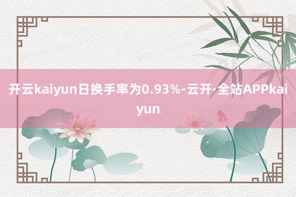 开云kaiyun日换手率为0.93%-云开·全站APPkaiyun