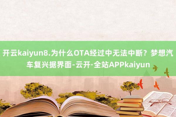 开云kaiyun8.为什么OTA经过中无法中断？梦想汽车复兴据界面-云开·全站APPkaiyun