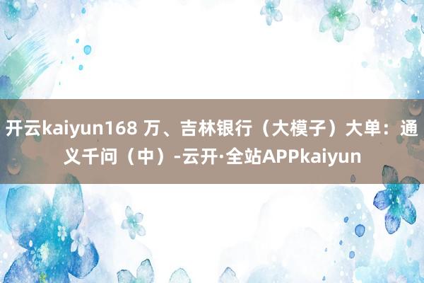 开云kaiyun168 万、吉林银行（大模子）大单：通义千问（中）-云开·全站APPkaiyun