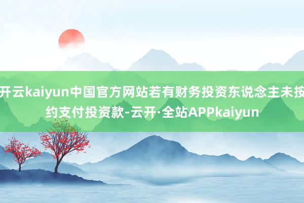 开云kaiyun中国官方网站若有财务投资东说念主未按约支付投资款-云开·全站APPkaiyun