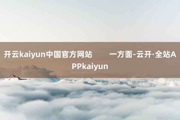 开云kaiyun中国官方网站        一方面-云开·全站APPkaiyun