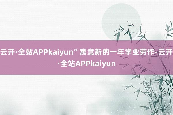 云开·全站APPkaiyun”寓意新的一年学业劳作-云开·全站APPkaiyun