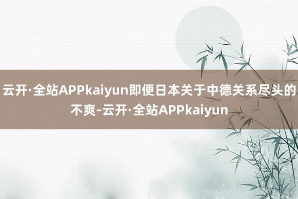 云开·全站APPkaiyun即便日本关于中德关系尽头的不爽-云开·全站APPkaiyun