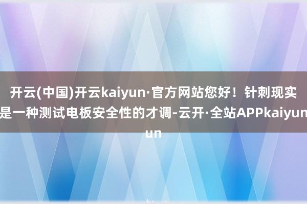 开云(中国)开云kaiyun·官方网站您好！针刺现实是一种测试电板安全性的才调-云开·全站APPkaiyun