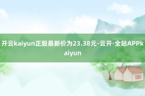 开云kaiyun正股最新价为23.38元-云开·全站APPkaiyun