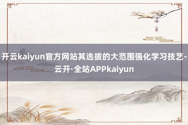 开云kaiyun官方网站其选拔的大范围强化学习技艺-云开·全站APPkaiyun